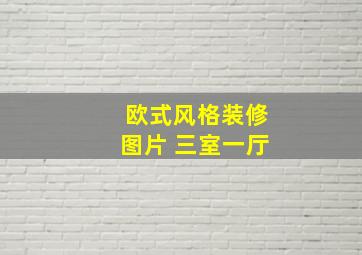 欧式风格装修图片 三室一厅